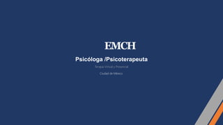 EMCH
Psicóloga /Psicoterapeuta
Terapia Virtual y Presencial
Ciudad de México.
 
