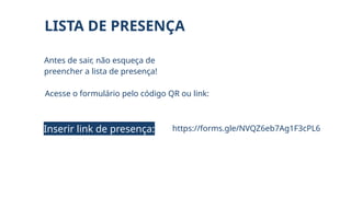 Antes de sair, não esqueça de
preencher a lista de presença!
Acesse o formulário pelo código QR ou link:
LISTA DE PRESENÇA
https://forms.gle/NVQZ6eb7Ag1F3cPL6
Inserir link de presença:
 