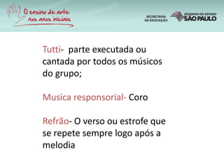 Tutti- parte executada ou
cantada por todos os músicos
do grupo;
Musica responsorial- Coro
Refrão- O verso ou estrofe que
se repete sempre logo após a
melodia
 