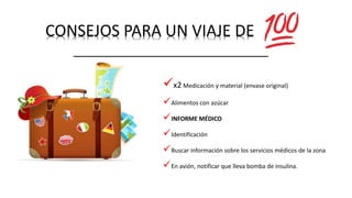 CONSEJOS PARA UN VIAJE DE
x2 Medicación y material (envase original)
Alimentos con azúcar
INFORME MÉDICO
Identificación
Buscar información sobre los servicios médicos de la zona
En avión, notificar que lleva bomba de insulina.