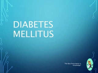 DIABETES
MELLITUS
“The Best Prescription is
Knowledge"
 