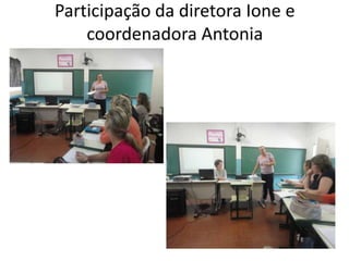 Participação da diretora Ione e
coordenadora Antonia
 