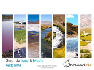 Gerencia Agua & Medio
Ambiente
16-09-2012
                 AXEL C. DOUROJEANNI RICORDI
                       FUNDACION CHILE
                                               1
 
