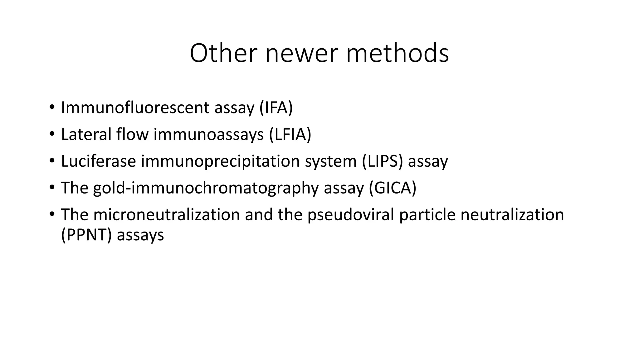 Other newer methods
• Immunofluorescent assay (IFA)
• Lateral flow immunoassays (LFIA)
• Luciferase immunoprecipitation system (LIPS) assay
• The gold‐immunochromatography assay (GICA)
• The microneutralization and the pseudoviral particle neutralization
(PPNT) assays
 