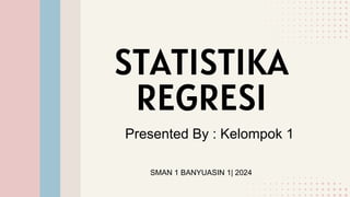 STATISTIKA
REGRESI
Presented By : Kelompok 1
SMAN 1 BANYUASIN 1| 2024
 