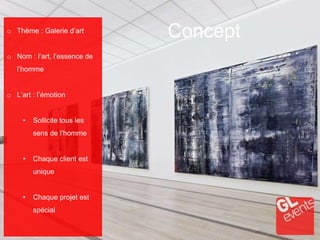 Concepto Thème : Galerie d’art
o Nom : l’art, l’essence de
l’homme
o L’art : l’émotion
• Sollicite tous les
sens de l’homme
• Chaque client est
unique
• Chaque projet est
spécial
 