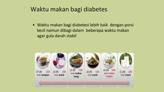 Waktu makan bagi diabetes
• Waktu makan bagi diabetesi lebih baik dengan porsi
kecil namun dibagi dalam beberapa waktu makan
agar gula darah stabil
 