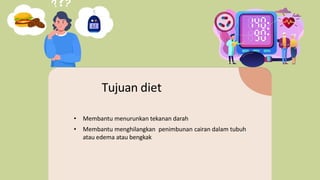 • Membantu menurunkan tekanan darah
• Membantu menghilangkan penimbunan cairan dalam tubuh
atau edema atau bengkak
Tujuan diet
 