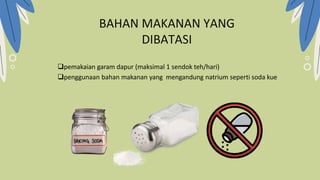 BAHAN MAKANAN YANG
DIBATASI
pemakaian garam dapur (maksimal 1 sendok teh/hari)
penggunaan bahan makanan yang mengandung natrium seperti soda kue
 