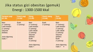 6
Jika status gizi obesitas (gemuk)
Energi : 1300-1500 kkal
 