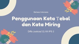 Penggunaan Kata Tebal
dan Kata Miring
Diffa Justicia(12) XII IPS 2
Bahasa Indonesia
 