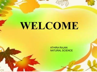 WELCOME
ATHIRA RAJAN
NATURAL SCIENCE
 