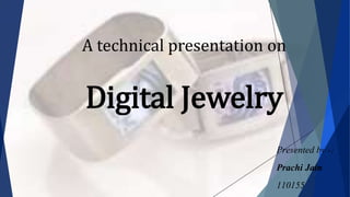 A technical presentation on
Digital Jewelry
Presented by -:
Prachi Jain
110155
 