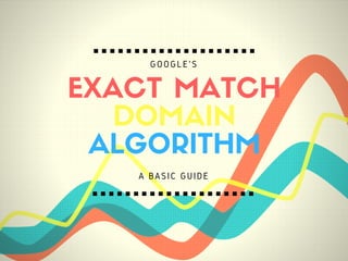 EXACT MATCH
DOMAIN
ALGORITHM
A BASIC GUIDE
GOOGLE'S
 