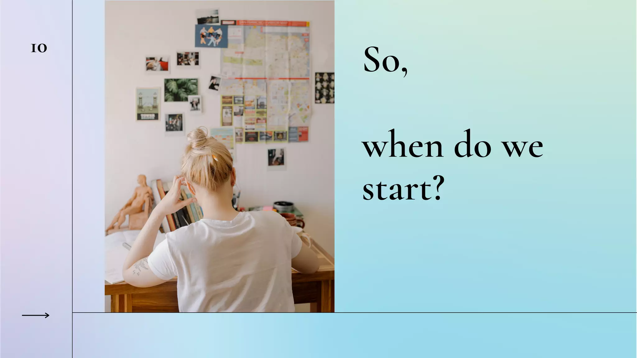 So,
when do we
start?
10
 