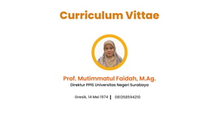 Curriculum Vittae
Prof. Mutimmatul Faidah, M.Ag.
Direktur PPIS Universitas Negeri Surabaya
Gresik, 14 Mei 1974
_
081358594210
 
