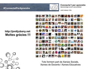 #ConnectatPerAprendre




 http://jordijubany.net
 Moltes gràcies !!!




                           Tots formem part de Xarxes Socials,
                          Xarxes de Docents i Xarxes Educatives
 