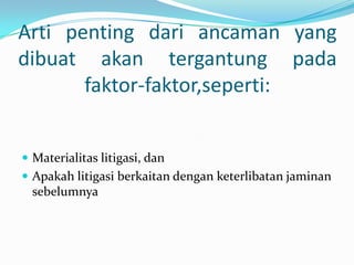 Arti penting dari ancaman yang
dibuat akan tergantung pada
faktor-faktor,seperti:
 Materialitas litigasi, dan
 Apakah litigasi berkaitan dengan keterlibatan jaminan

sebelumnya

 