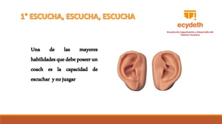 Una de las mayores
habilidadesquedebeposeerun
coach es la capacidad de
escuchar ynojuzgar
 