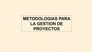 METODOLOGIAS PARA
LA GESTION DE
PROYECTOS
 