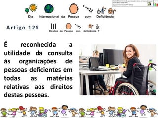 É reconhecida a
utilidade da consulta
às organizações de
pessoas deficientes em
todas as matérias
relativas aos direitos
destas pessoas.
 
