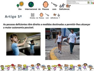As pessoas deficientes têm direito a medidas destinadas a permitir-lhes alcançar
a maior autonomia possível.
 