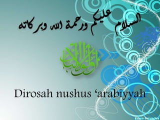 السلام يكم ورحم ة الله و بركا ت عل 
ة 
Dirosah nushus ‘arabiyyah 
 