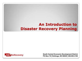 An Introduction to
Disaster Recovery Planning




          South Central Economic Development District
          PO Box 79│Holdrege, NE 68949│308.995.3190
 