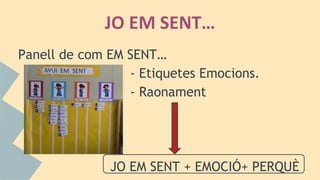 JO EM SENT…
Panell de com EM SENT…
- Etiquetes Emocions.
- Raonament
JO EM SENT + EMOCIÓ+ PERQUÈ
 