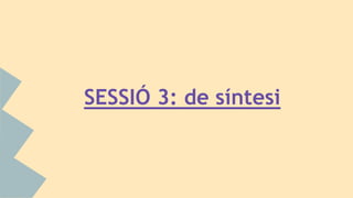SESSIÓ 3: de síntesi
 