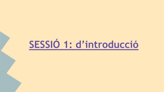 SESSIÓ 1: d’introducció
 