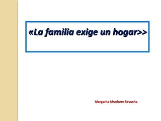 «La familia exige un hogar>>«La familia exige un hogar>>
Margarita Monforte RevueltaMargarita Monforte Revuelta
 