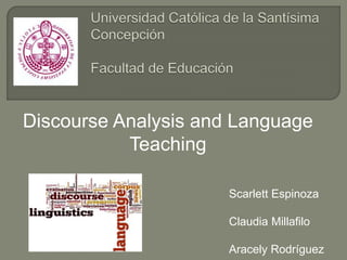Discourse Analysis and Language
Teaching
Scarlett Espinoza
Claudia Millafilo
Aracely Rodríguez
 