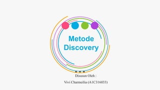 Metode
Discovery
Disusun Oleh :
Vivi Charmeilia (A1C316033)
 