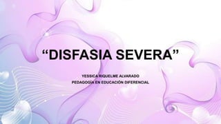 “DISFASIA SEVERA”
YESSICA RIQUELME ALVARADO
PEDAGOGÍA EN EDUCACIÓN DIFERENCIAL
 