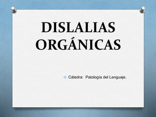 DISLALIAS
ORGÁNICAS
O Cátedra: Patología del Lenguaje.
 