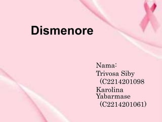 Dismenore
Nama:
Trivosa Siby
(C2214201098
Karolina
Yabarmase
(C2214201061)
 