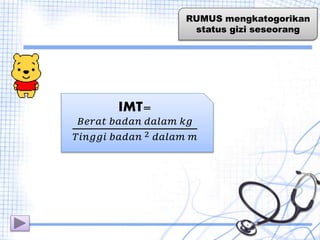 RUMUS mengkatogorikan
status gizi seseorang
IMT=
𝐵𝑒𝑟𝑎𝑡 𝑏𝑎𝑑𝑎𝑛 𝑑𝑎𝑙𝑎𝑚 𝑘𝑔
𝑇𝑖𝑛𝑔𝑔𝑖 𝑏𝑎𝑑𝑎𝑛 2 𝑑𝑎𝑙𝑎𝑚 𝑚
 