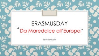 ERASMUSDAY
“Da Maredolce all’Europa”
13 octobre 2017
 
