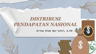 DISTRIBUSI
PENDAPATAN NASIONAL
Erina Diah Nur’aini, S.Pd
 