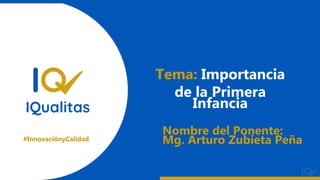#InnovaciónyCalidad
Nombre del Ponente:
Mg. Arturo Zubieta Peña
Tema: Importancia
de la Primera
Infancia
 