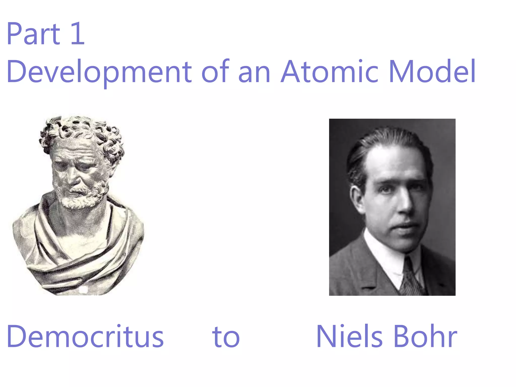 Part 1
Development of an Atomic Model




Democritus   to    Niels Bohr
 