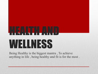 HEALTH AND
WELLNESS
Being Healthy is the biggest mantra , To achieve
anything in life , being healthy and fit is for the most .
 
