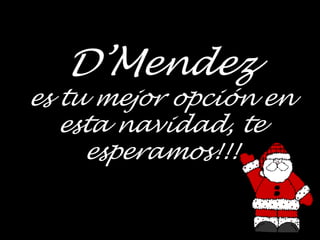 D’Mendez
es tu mejor opción en
   esta navidad, te
     esperamos!!!
 