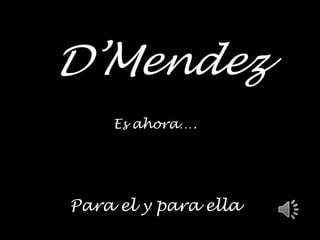 D’Mendez
    Es ahora….




Para el y para ella
 