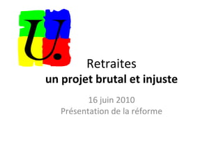 Retraites un projet brutal et injuste 16 juin 2010 Présentation de la réforme 