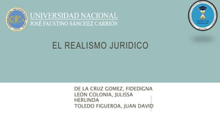 EL REALISMO JURIDICO
DE LA CRUZ GOMEZ, FIDEDIGNA
LEÓN COLONIA, JULISSA
HERLINDA
TOLEDO FIGUEROA, JUAN DAVID
 