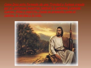 Como Dios esta formado de una Trinidad y fuimos creado
por el, entonces nosotros también lo estamos. Llamada
Cuerpo, Alma y espíritu. Jesús se presento como el
camino, la verdad y la vida.
 