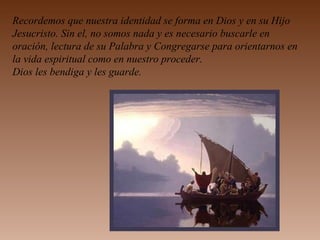 Recordemos que nuestra identidad se forma en Dios y en su Hijo
Jesucristo. Sin el, no somos nada y es necesario buscarle en
oración, lectura de su Palabra y Congregarse para orientarnos en
la vida espiritual como en nuestro proceder.
Dios les bendiga y les guarde.
 