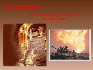 Antropologia
Es una subdivisión de la teología, del
estudio de Dios
 